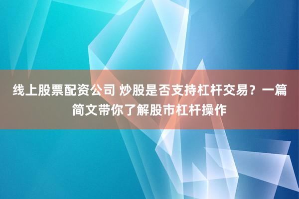 线上股票配资公司 炒股是否支持杠杆交易？一篇简文带你了解股市杠杆操作