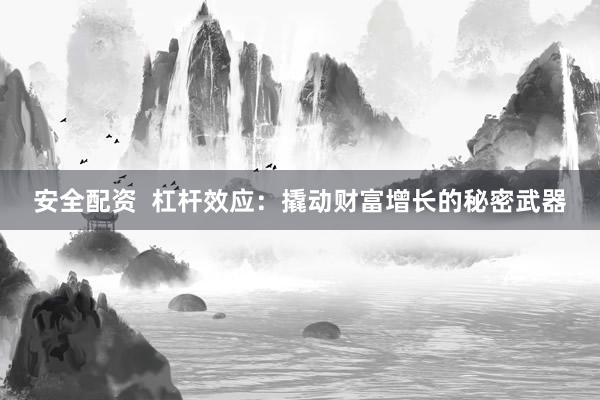 安全配资  杠杆效应：撬动财富增长的秘密武器