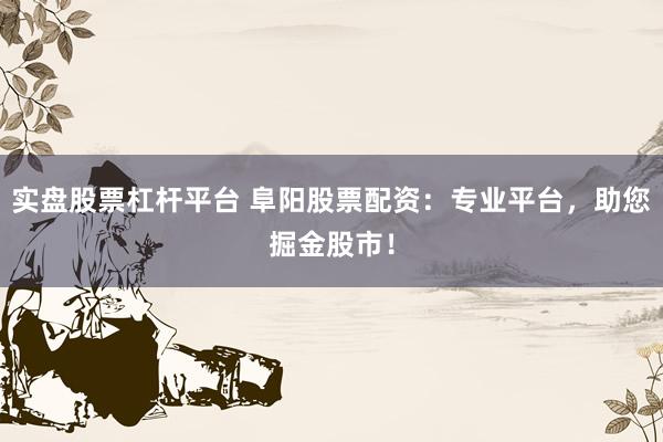 实盘股票杠杆平台 阜阳股票配资：专业平台，助您掘金股市！
