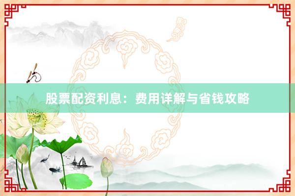 股票配资利息：费用详解与省钱攻略